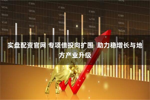 实盘配资官网 专项债投向扩围  助力稳增长与地方产业升级