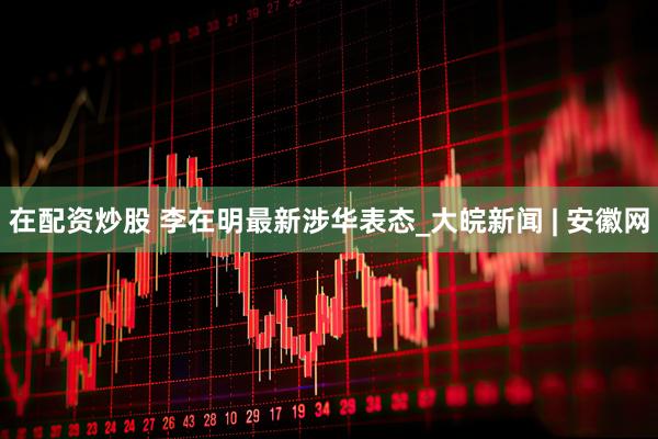 在配资炒股 李在明最新涉华表态_大皖新闻 | 安徽网