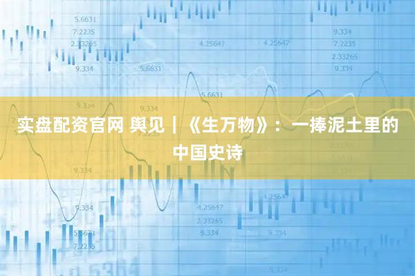 实盘配资官网 舆见｜《生万物》：一捧泥土里的中国史诗
